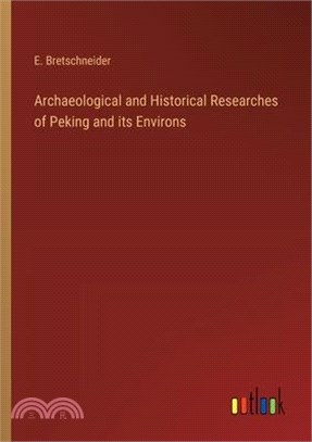 Archaeological and Historical Researches of Peking and its Environs