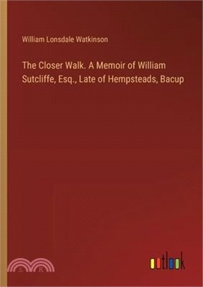 The Closer Walk. A Memoir of William Sutcliffe, Esq., Late of Hempsteads, Bacup