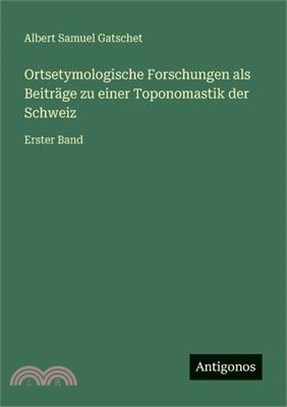 Ortsetymologische Forschungen als Beiträge zu einer Toponomastik der Schweiz: Erster Band