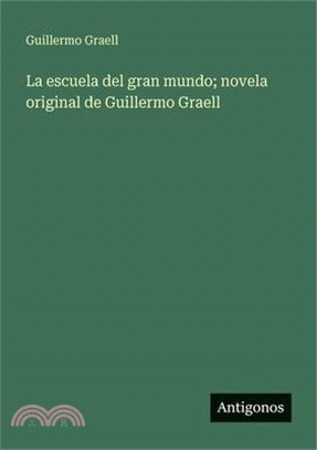 La escuela del gran mundo; novela original de Guillermo Graell