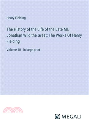 The History of the Life of the Late Mr. Jonathan Wild the Great; The Works Of Henry Fielding: Volume 10 - in large print