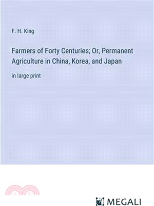 Farmers of Forty Centuries; Or, Permanent Agriculture in China, Korea, and Japan: in large print