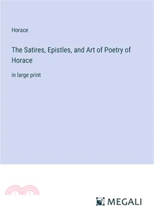 The Satires, Epistles, and Art of Poetry of Horace: in large print