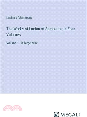 The Works of Lucian of Samosata; In Four Volumes: Volume 1 - in large print