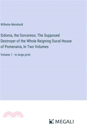 Sidonia, the Sorceress; The Supposed Destroyer of the Whole Reigning Ducal House of Pomerania, In Two Volumes: Volume 1 - in large print