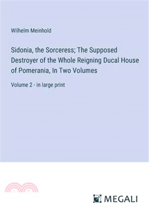 Sidonia, the Sorceress; The Supposed Destroyer of the Whole Reigning Ducal House of Pomerania, In Two Volumes: Volume 2 - in large print