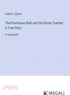 The Poorhouse Waif and His Divine Teacher; A True Story: in large print