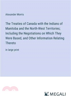 The Treaties of Canada with the Indians of Manitoba and the North-West Territories; Including the Negotiations on Which They Were Based, and Other Inf