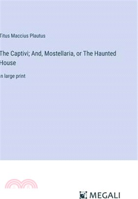 The Captivi; And, Mostellaria, or The Haunted House: in large print