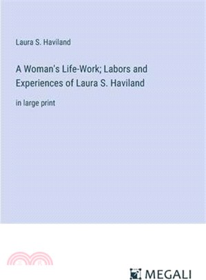 A Woman's Life-Work; Labors and Experiences of Laura S. Haviland: in large print