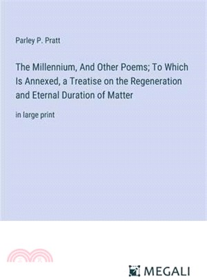 The Millennium, And Other Poems; To Which Is Annexed, a Treatise on the Regeneration and Eternal Duration of Matter: in large print