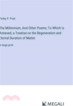 The Millennium, And Other Poems; To Which Is Annexed, a Treatise on the Regeneration and Eternal Duration of Matter: in large print