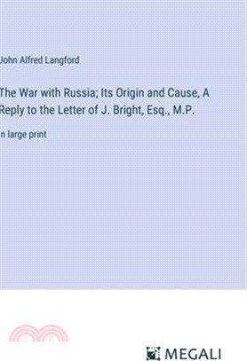 The War with Russia; Its Origin and Cause, A Reply to the Letter of J. Bright, Esq., M.P.: in large print