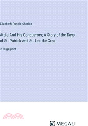 Attila And His Conquerors; A Story of the Days of St. Patrick And St. Leo the Grea: in large print