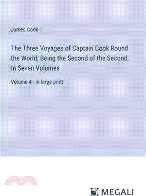 The Three Voyages of Captain Cook Round the World; Being the Second of the Second, In Seven Volumes: Volume 4 - in large print