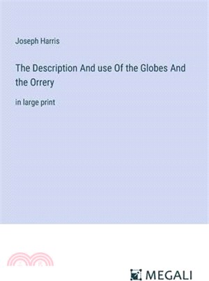 The Description And use Of the Globes And the Orrery: in large print