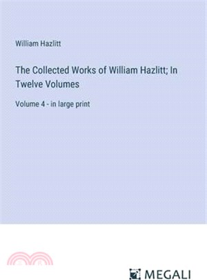 The Collected Works of William Hazlitt; In Twelve Volumes: Volume 4 - in large print
