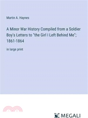 A Minor War History Compiled from a Soldier Boy's Letters to "the Girl I Left Behind Me"; 1861-1864: in large print