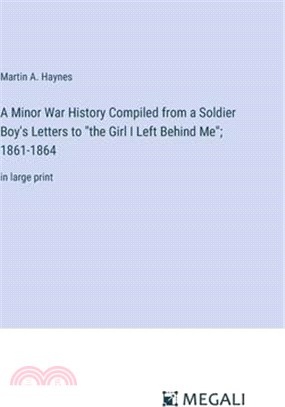 A Minor War History Compiled from a Soldier Boy's Letters to "the Girl I Left Behind Me"; 1861-1864: in large print