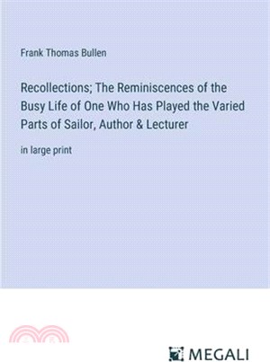 Recollections; The Reminiscences of the Busy Life of One Who Has Played the Varied Parts of Sailor, Author & Lecturer: in large print