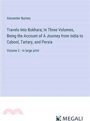 Travels Into Bokhara; In Three Volumes, Being the Account of A Journey from India to Cabool, Tartary, and Persia: Volume 2 - in large print