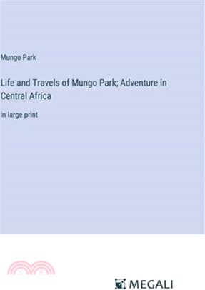 Life and Travels of Mungo Park; Adventure in Central Africa: in large print