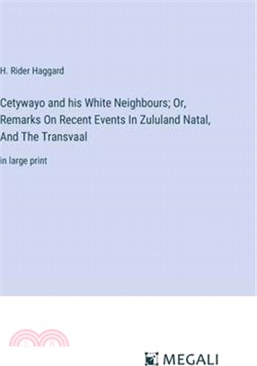 Cetywayo and his White Neighbours; Or, Remarks On Recent Events In Zululand Natal, And The Transvaal: in large print