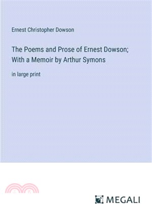 The Poems and Prose of Ernest Dowson; With a Memoir by Arthur Symons ...