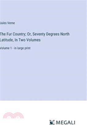 The Fur Country; Or, Seventy Degrees North Latitude, In Two Volumes: Volume 1 - in large print