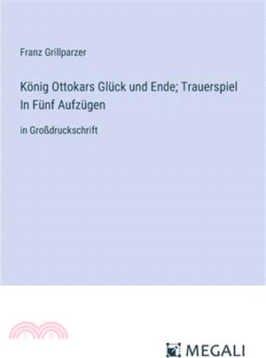 König Ottokars Glück und Ende; Trauerspiel In Fünf Aufzügen: in Großdruckschrift