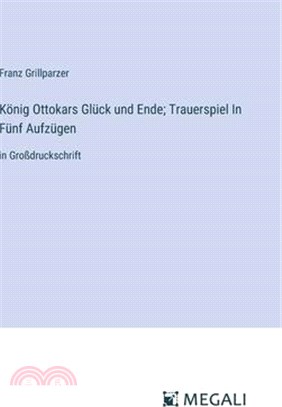 König Ottokars Glück und Ende; Trauerspiel In Fünf Aufzügen: in Großdruckschrift