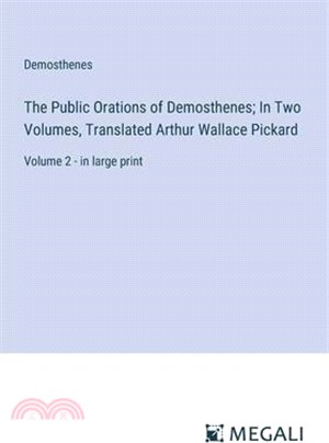 The Public Orations of Demosthenes; In Two Volumes, Translated Arthur Wallace Pickard: Volume 2 - in large print