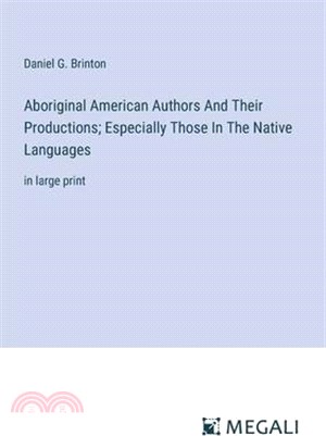 Aboriginal American Authors And Their Productions; Especially Those In The Native Languages: in large print