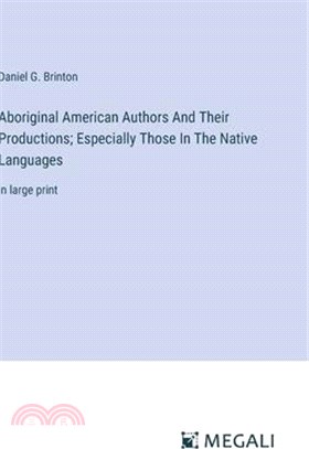 Aboriginal American Authors And Their Productions; Especially Those In The Native Languages: in large print