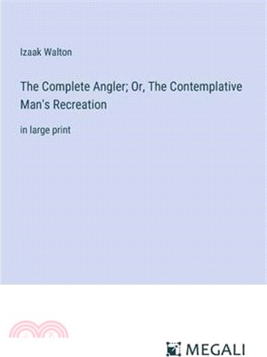 The Complete Angler; Or, The Contemplative Man's Recreation: in large print