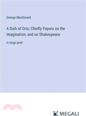 A Dish of Orts; Chiefly Papers on the Imagination, and on Shakespeare: in large print