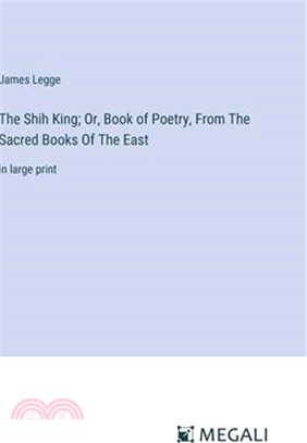 The Shih King; Or, Book of Poetry, From The Sacred Books Of The East: in large print