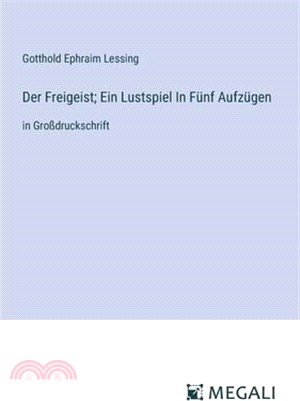 Der Freigeist; Ein Lustspiel In Fünf Aufzügen: in Großdruckschrift