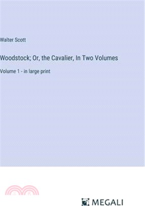 Woodstock; Or, the Cavalier, In Two Volumes: Volume 1 - in large print