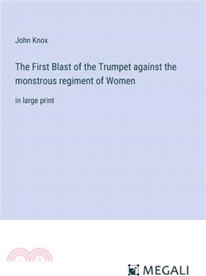 The First Blast of the Trumpet against the monstrous regiment of Women: in large print