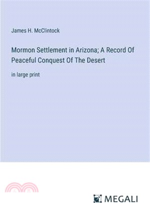 Mormon Settlement in Arizona; A Record Of Peaceful Conquest Of The Desert: in large print