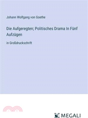 Die Aufgeregten; Politisches Drama In Fünf Aufzügen: in Großdruckschrift
