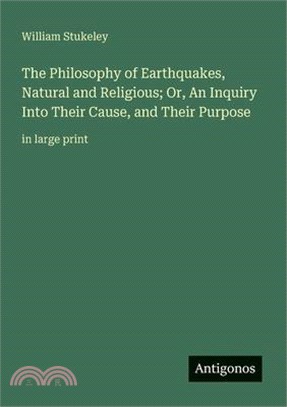 The Philosophy of Earthquakes, Natural and Religious; Or, An Inquiry Into Their Cause, and Their Purpose: in large print