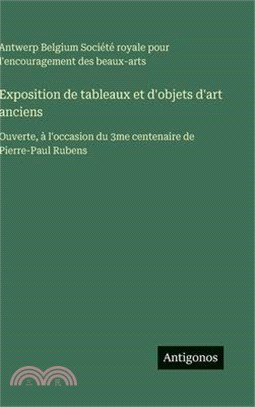 Exposition de tableaux et d'objets d'art anciens: Ouverte, à l'occasion du 3me centenaire de Pierre-Paul Rubens