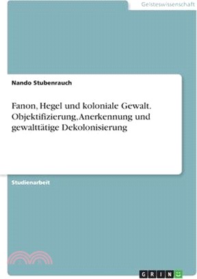 Fanon, Hegel und koloniale Gewalt. Objektifizierung, Anerkennung und gewalttätige Dekolonisierung