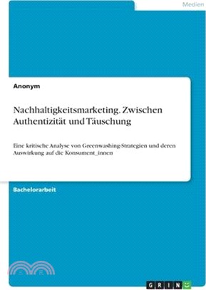 Nachhaltigkeitsmarketing. Zwischen Authentizität und Täuschung: Eine kritische Analyse von Greenwashing-Strategien und deren Auswirkung auf die Konsum