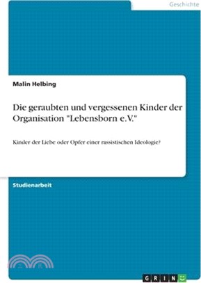 Die geraubten und vergessenen Kinder der Organisation "Lebensborn e.V.": Kinder der Liebe oder Opfer einer rassistischen Ideologie?