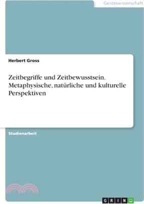 Zeitbegriffe und Zeitbewusstsein. Metaphysische, natürliche und kulturelle Perspektiven