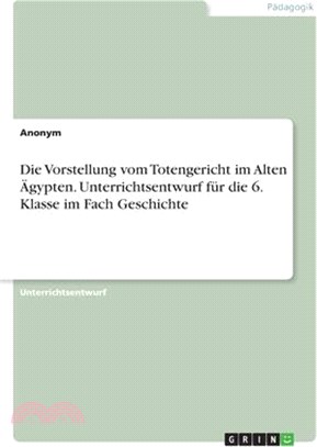 Die Vorstellung vom Totengericht im Alten Ägypten. Unterrichtsentwurf für die 6. Klasse im Fach Geschichte