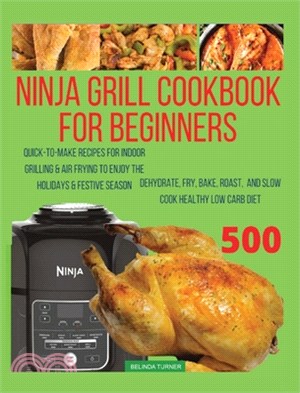 Ninja Foodi Grill Cookbook For Beginners: Quick-To-Make Recipes for Indoor Grilling & Air Frying to Enjoy the Holidays & Festive Season, Dehydrate, Fr